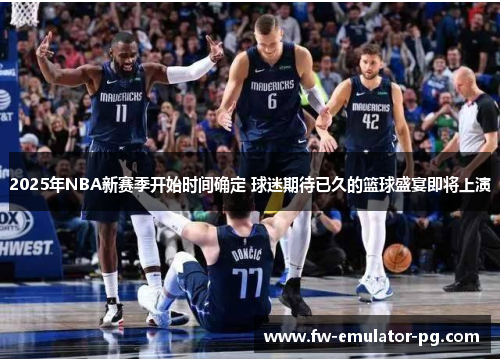 2025年NBA新赛季开始时间确定 球迷期待已久的篮球盛宴即将上演 2025年NBA新赛季开始时间确定 球迷期待已久的篮球盛宴即将上演