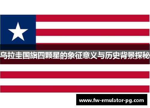 乌拉圭国旗四颗星的象征意义与历史背景探秘 乌拉圭国旗四颗星的象征意义与历史背景探秘