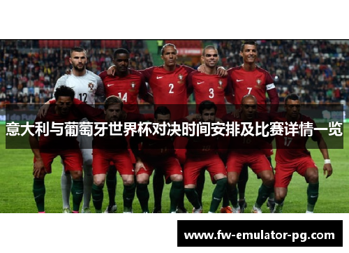 意大利与葡萄牙世界杯对决时间安排及比赛详情一览 意大利与葡萄牙世界杯对决时间安排及比赛详情一览
