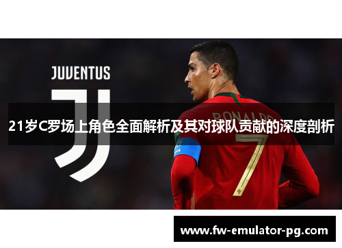 21岁C罗场上角色全面解析及其对球队贡献的深度剖析 21岁C罗场上角色全面解析及其对球队贡献的深度剖析