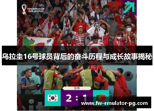 乌拉圭16号球员背后的奋斗历程与成长故事揭秘