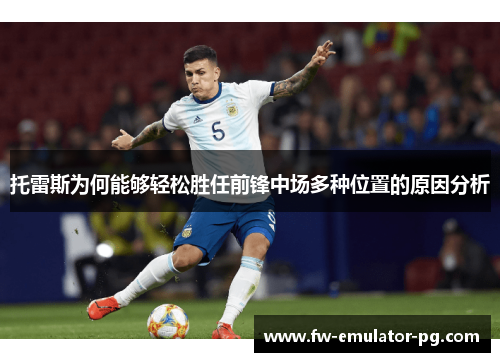 托雷斯为何能够轻松胜任前锋中场多种位置的原因分析 托雷斯为何能够轻松胜任前锋中场多种位置的原因分析