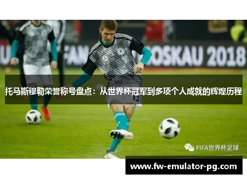 托马斯穆勒荣誉称号盘点:从世界杯冠军到多项个人成就的辉煌历程 托马斯穆勒荣誉称号盘点:从世界杯冠军到多项个人成就的辉煌历程