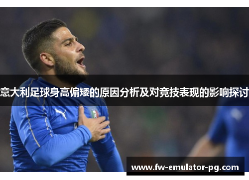 意大利足球身高偏矮的原因分析及对竞技表现的影响探讨 意大利足球身高偏矮的原因分析及对竞技表现的影响探讨