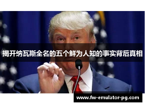 揭开纳瓦斯全名的五个鲜为人知的事实背后真相