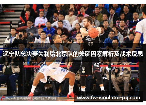 辽宁队总决赛失利给北京队的关键因素解析及战术反思