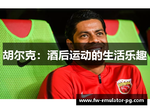 胡尔克：酒后运动的生活乐趣