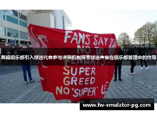 英超俱乐部引入球迷代表参与决策机制探索球迷声音在俱乐部管理中的作用 英超俱乐部引入球迷代表参与决策机制探索球迷声音在俱乐部管理中的作用