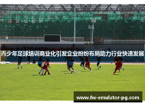 青少年足球培训商业化引发企业纷纷布局助力行业快速发展