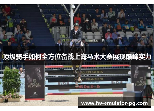 顶级骑手如何全方位备战上海马术大赛展现巅峰实力