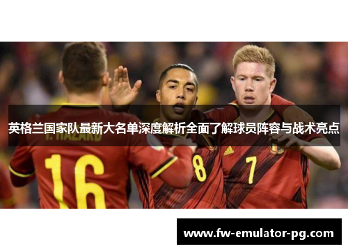 英格兰国家队最新大名单深度解析全面了解球员阵容与战术亮点