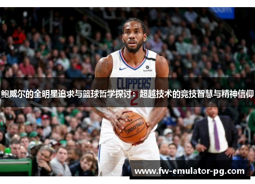鲍威尔的全明星追求与篮球哲学探讨：超越技术的竞技智慧与精神信仰