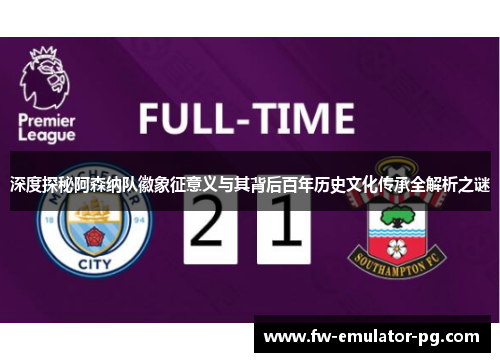 深度探秘阿森纳队徽象征意义与其背后百年历史文化传承全解析之谜 深度探秘阿森纳队徽象征意义与其背后百年历史文化传承全解析之谜
