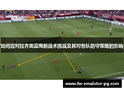 如何应对拉齐奥蓝鹰新战术挑战及其对各队防守策略的影响