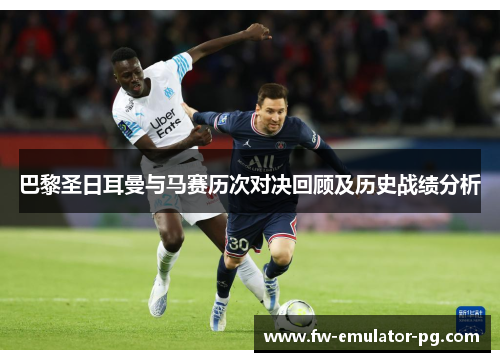 巴黎圣日耳曼与马赛历次对决回顾及历史战绩分析 巴黎圣日耳曼与马赛历次对决回顾及历史战绩分析