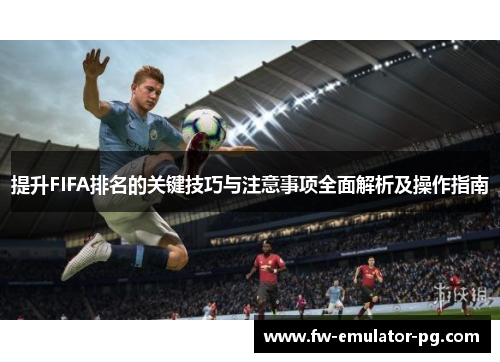 提升FIFA排名的关键技巧与注意事项全面解析及操作指南