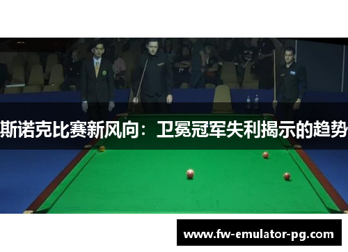 斯诺克比赛新风向：卫冕冠军失利揭示的趋势