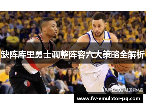 缺阵库里勇士调整阵容六大策略全解析