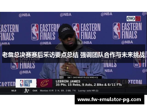 老詹总决赛赛后采访要点总结 强调团队合作与未来挑战