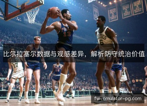 比尔拉塞尔数据与观感差异，解析防守统治价值